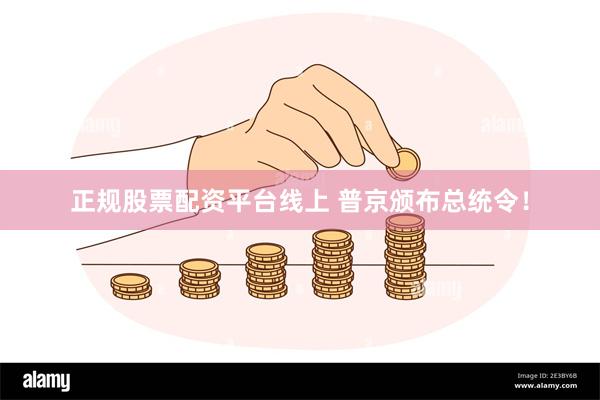 正规股票配资平台线上 普京颁布总统令！