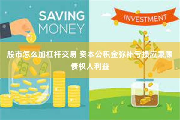 股市怎么加杠杆交易 资本公积金弥补亏损应兼顾债权人利益