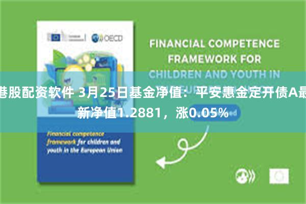 港股配资软件 3月25日基金净值：平安惠金定开债A最新净值1.2881，涨0.05%