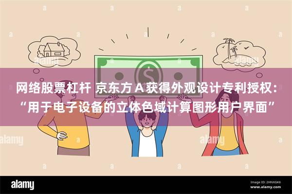 网络股票杠杆 京东方Ａ获得外观设计专利授权：“用于电子设备的立体色域计算图形用户界面”