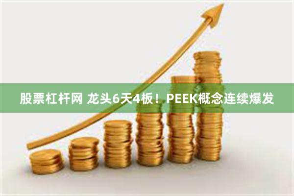 股票杠杆网 龙头6天4板！PEEK概念连续爆发