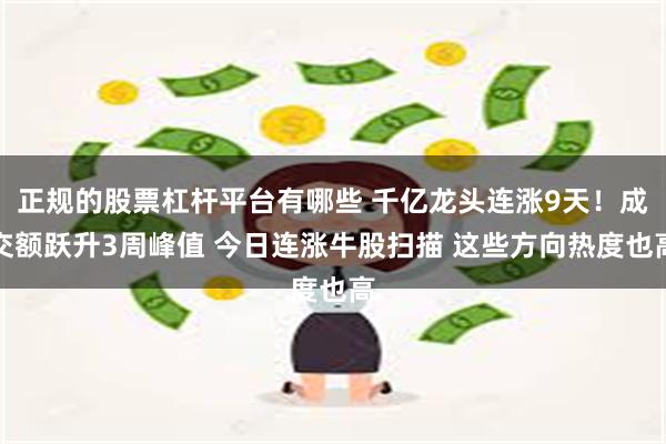 正规的股票杠杆平台有哪些 千亿龙头连涨9天！成交额跃升3周峰值 今日连涨牛股扫描 这些方向热度也高