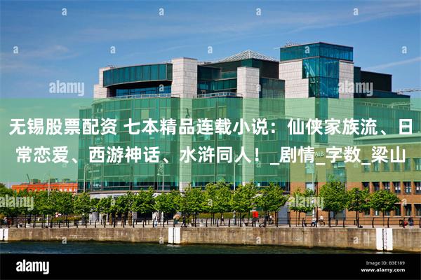 无锡股票配资 七本精品连载小说：仙侠家族流、日常恋爱、西游神话、水浒同人！_剧情_字数_梁山