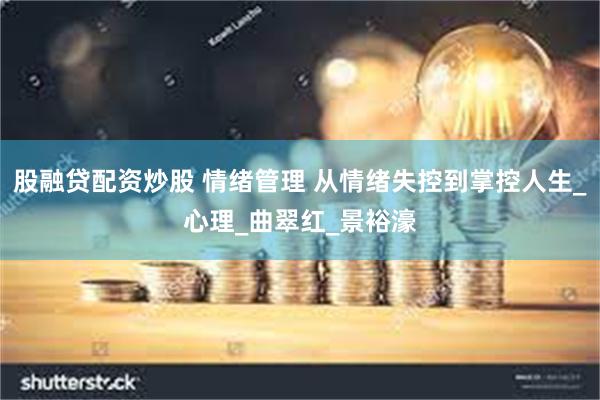 股融贷配资炒股 情绪管理 从情绪失控到掌控人生_心理_曲翠红_景裕濠