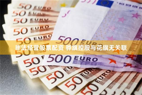 非法经营股票配资 骅旗控股与花旗无关联
