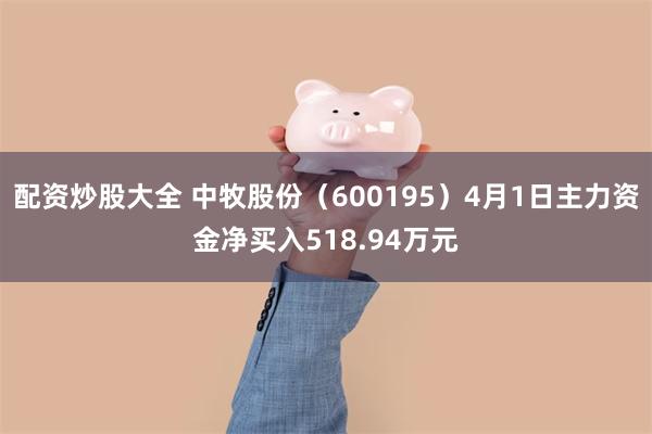 配资炒股大全 中牧股份（600195）4月1日主力资金净买入518.94万元