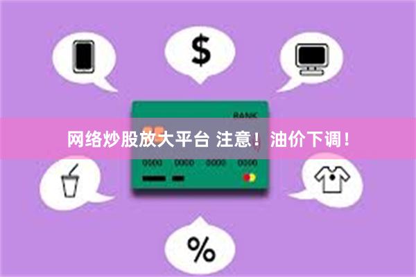 网络炒股放大平台 注意！油价下调！