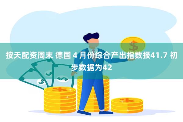 按天配资周末 德国４月份综合产出指数报41.7 初步数据为42