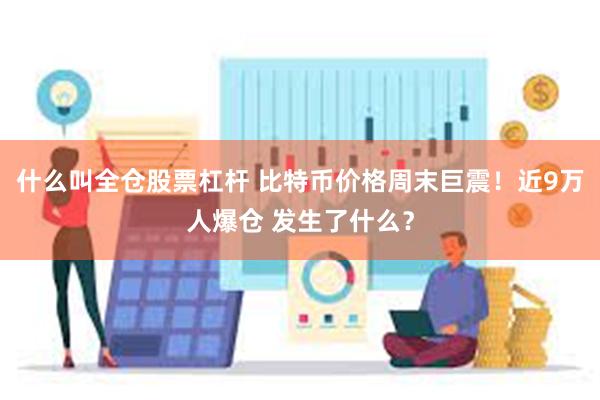 什么叫全仓股票杠杆 比特币价格周末巨震！近9万人爆仓 发生了什么？