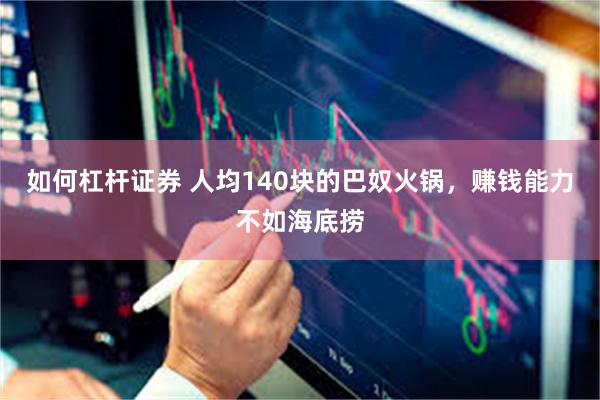 如何杠杆证券 人均140块的巴奴火锅，赚钱能力不如海底捞
