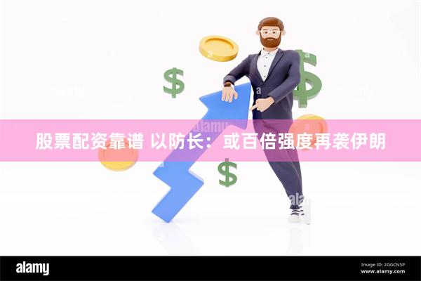 股票配资靠谱 以防长：或百倍强度再袭伊朗