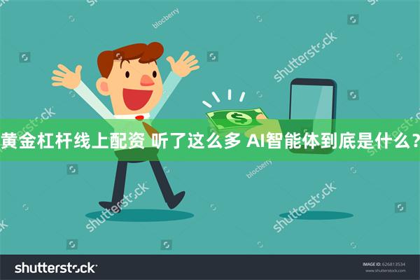 黄金杠杆线上配资 听了这么多 AI智能体到底是什么？