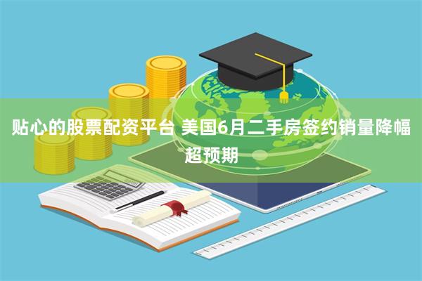 贴心的股票配资平台 美国6月二手房签约销量降幅超预期