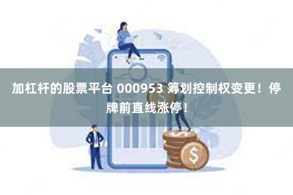 加杠杆的股票平台 000953 筹划控制权变更！停牌前直线涨停！
