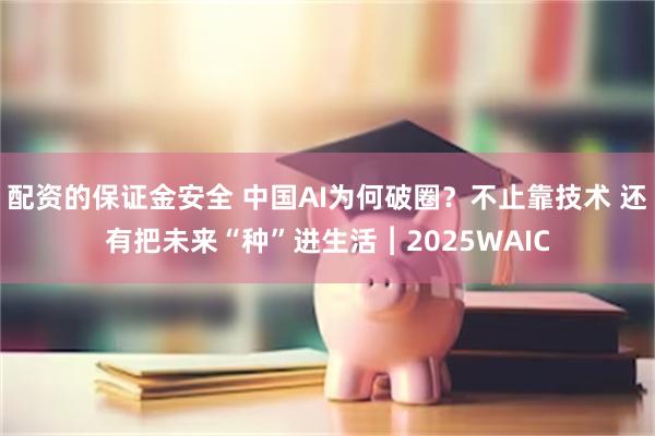 配资的保证金安全 中国AI为何破圈？不止靠技术 还有把未来“种”进生活︱2025WAIC