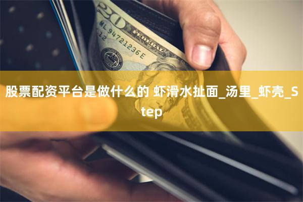 股票配资平台是做什么的 虾滑水扯面_汤里_虾壳_Step