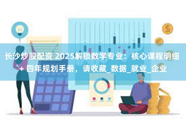 长沙炒股配资 2025解锁数学专业：核心课程明细 + 四年规划手册，请收藏_数据_就业_企业