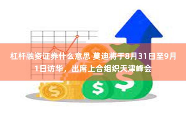 杠杆融资证券什么意思 莫迪将于8月31日至9月1日访华，出席上合组织天津峰会