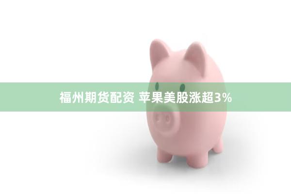 福州期货配资 苹果美股涨超3%