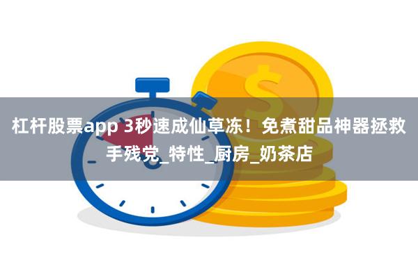 杠杆股票app 3秒速成仙草冻！免煮甜品神器拯救手残党_特性_厨房_奶茶店