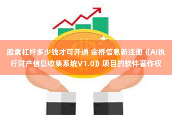 股票杠杆多少钱才可开通 金桥信息新注册《AI执行财产信息收集系统V1.0》项目的软件著作权
