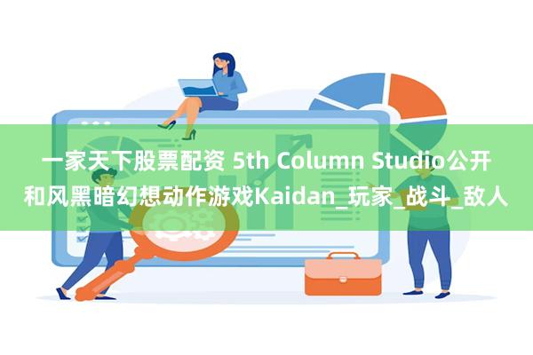 一家天下股票配资 5th Column Studio公开和风黑暗幻想动作游戏Kaidan_玩家_战斗_敌人