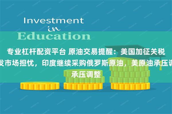 专业杠杆配资平台 原油交易提醒：美国加征关税引发市场担忧，印度继续采购俄罗斯原油，美原油承压调整