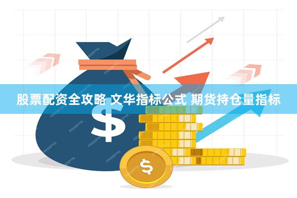 股票配资全攻略 文华指标公式 期货持仓量指标