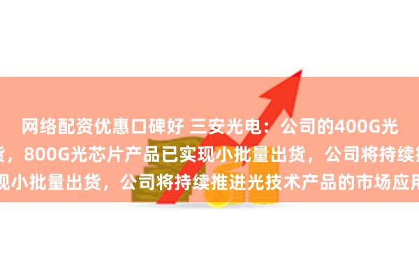 网络配资优惠口碑好 三安光电：公司的400G光芯片产品已实现批量出货，800G光芯片产品已实现小批量出货，公司将持续推进光技术产品的市场应用