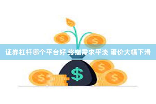 证券杠杆哪个平台好 终端需求平淡 蛋价大幅下滑
